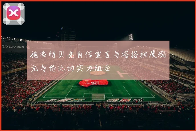 施洛特贝克自信宣言与塔搭档展现无与伦比的实力组合