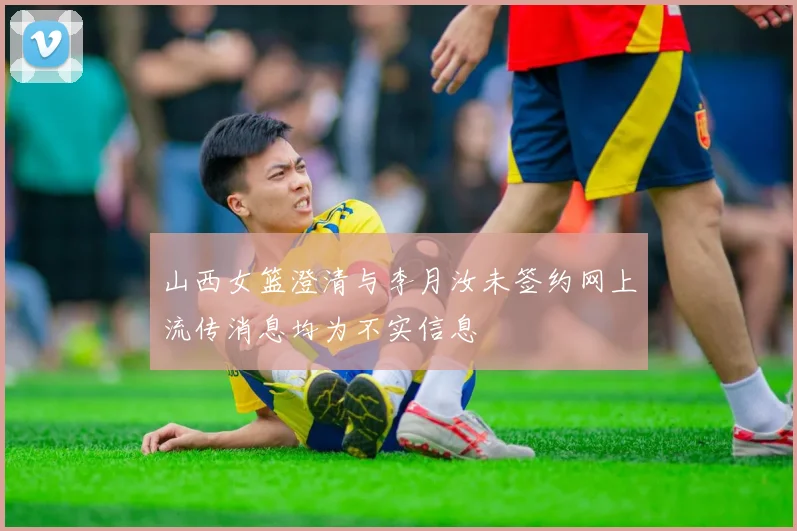 山西女篮澄清与李月汝未签约网上流传消息均为不实信息