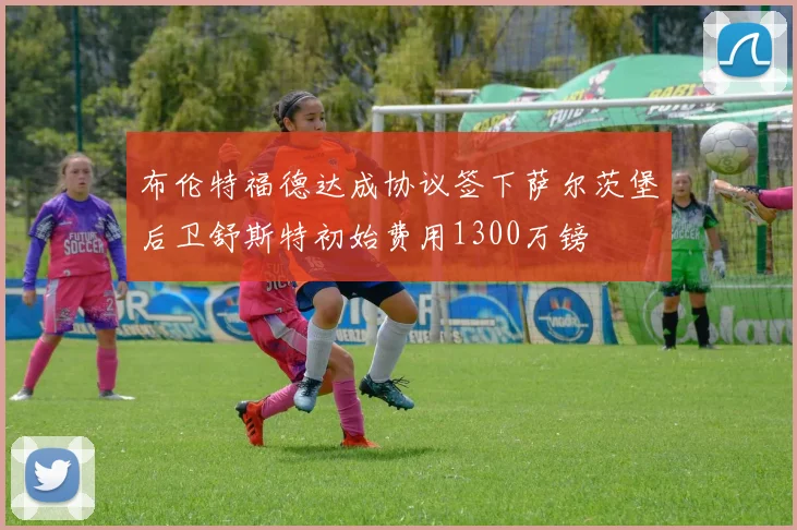 布伦特福德达成协议签下萨尔茨堡后卫舒斯特初始费用1300万镑