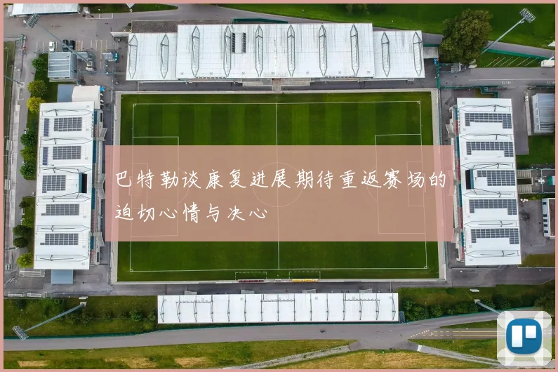 巴特勒谈康复进展期待重返赛场的迫切心情与决心