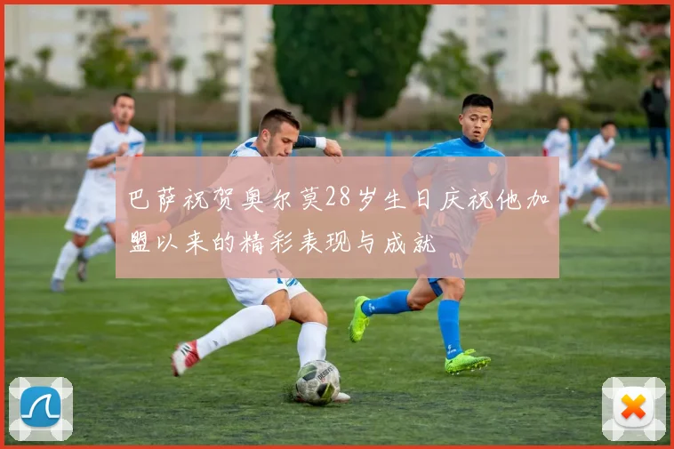 巴萨祝贺奥尔莫28岁生日庆祝他加盟以来的精彩表现与成就