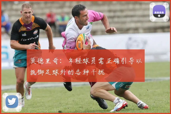 莫德里奇：年轻球员需正确引导以抵御足球外的各种干扰